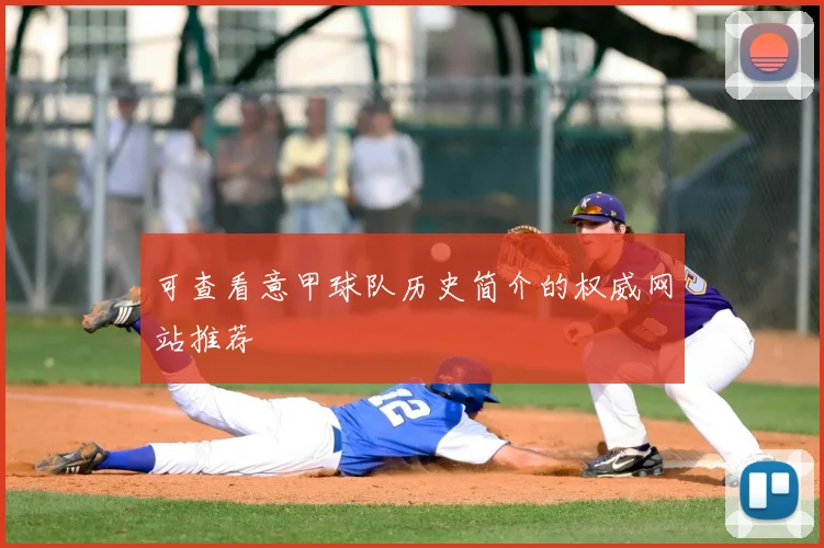 可查看意甲球队历史简介的权威网站推荐