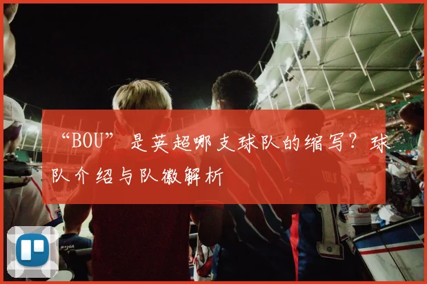 “BOU”是英超哪支球队的缩写？球队介绍与队徽解析