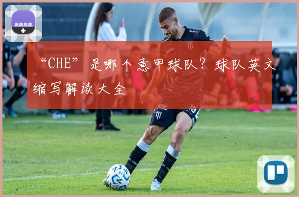 “CHE”是哪个意甲球队？球队英文缩写解读大全