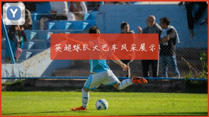 英超球队大巴车风采展示